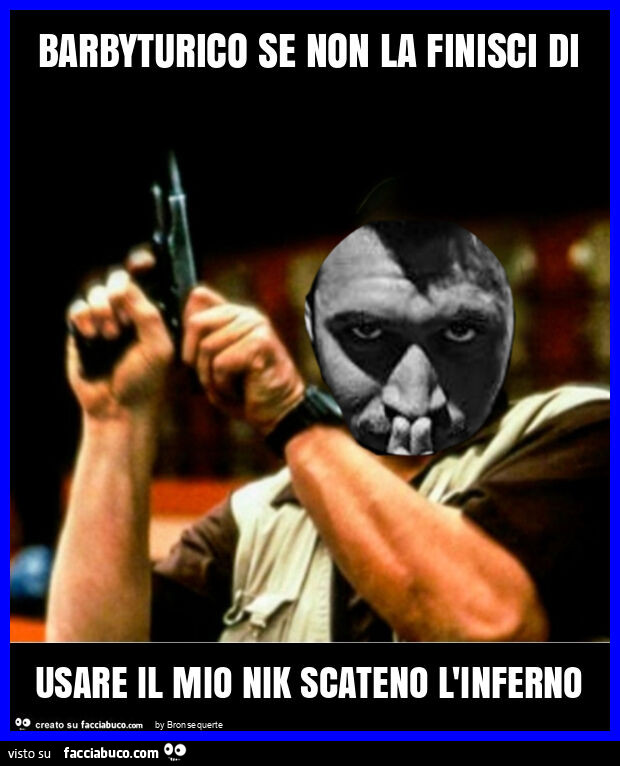 Barbyturico se non la finisci di usare il mio nik scateno l'inferno