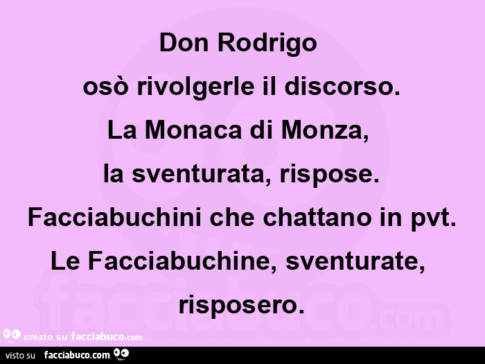 Don rodrigo  osò rivolgerle il discorso. La monaca di monza,   la sventurata, rispose. Facciabuchini che chattano in pvt. Le facciabuchine, sventurate, risposero