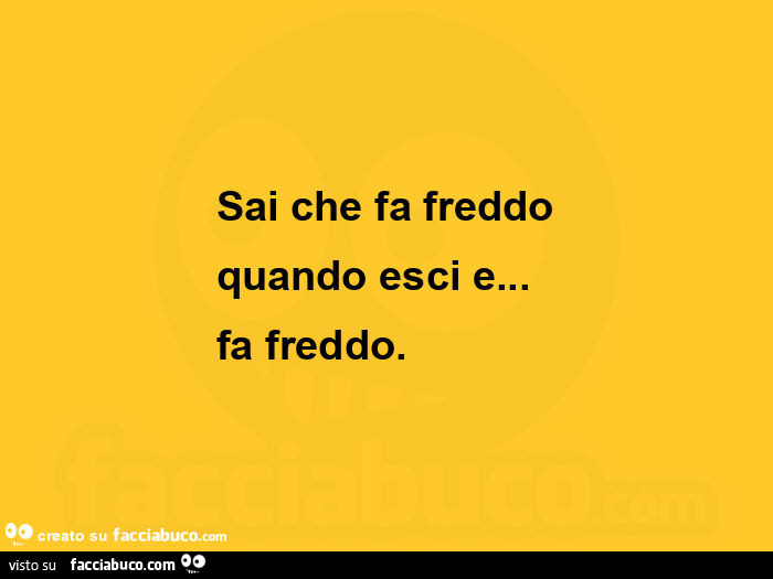 Sai che fa freddo quando esci e… fa freddo