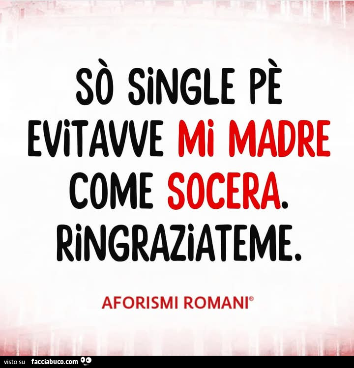 Sò single pè evitavve mi madre come socera. Ringraziateme