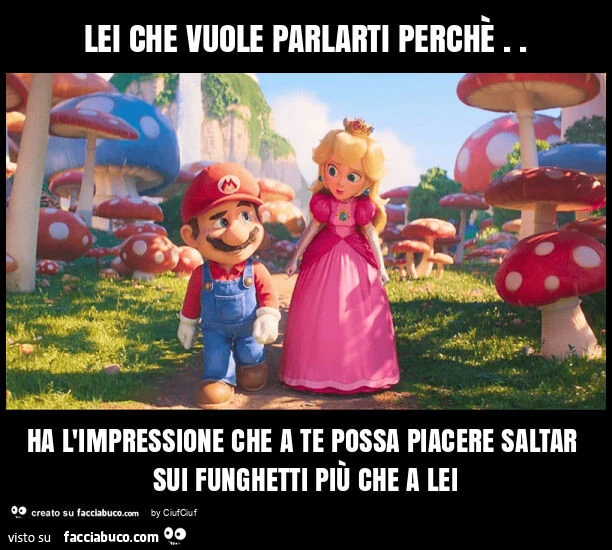 Lei che vuole parlarti perchè. Ha l'impressione che a te possa piacere saltar sui funghetti più che a lei