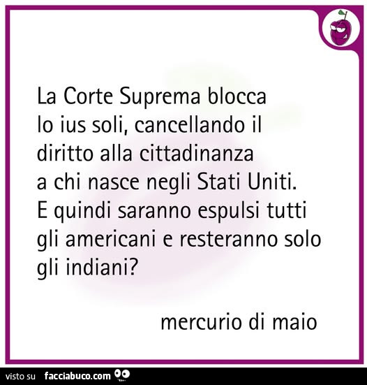 La corte suprema blocca lo ius soli, cancellando il diritto alla cittadinanza a chi nasce negli stati uniti. E quindi saranno espulsi tutti gli americani e resteranno solo gli indiani?