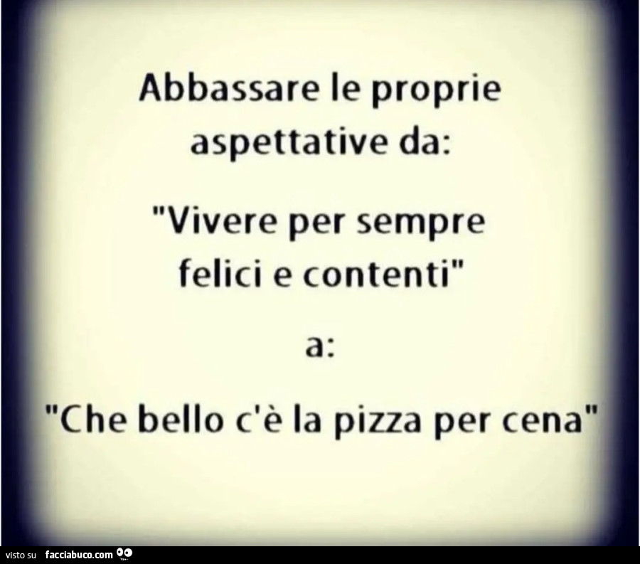 Abbassare le proprie aspettative da vivere per sempre felici e contenti a che bello c'è la pizza per cena