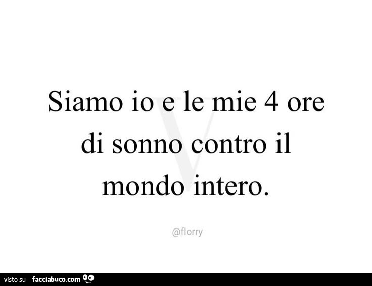 Siamo io e le mie 4 ore di sonno contro il mondo intero