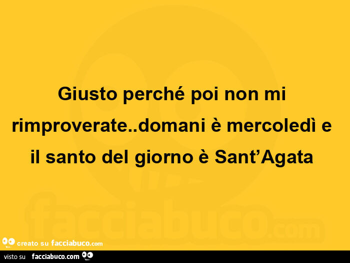 Giusto perché poi non mi rimproverate. Domani è mercoledì e il santo del giorno è sant'agata