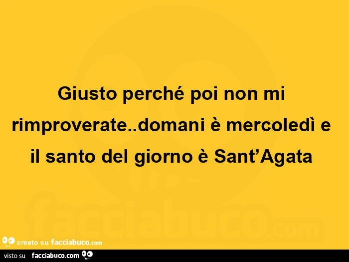 Giusto perché poi non mi rimproverate. Domani è mercoledì e il santo del giorno è sant'agata