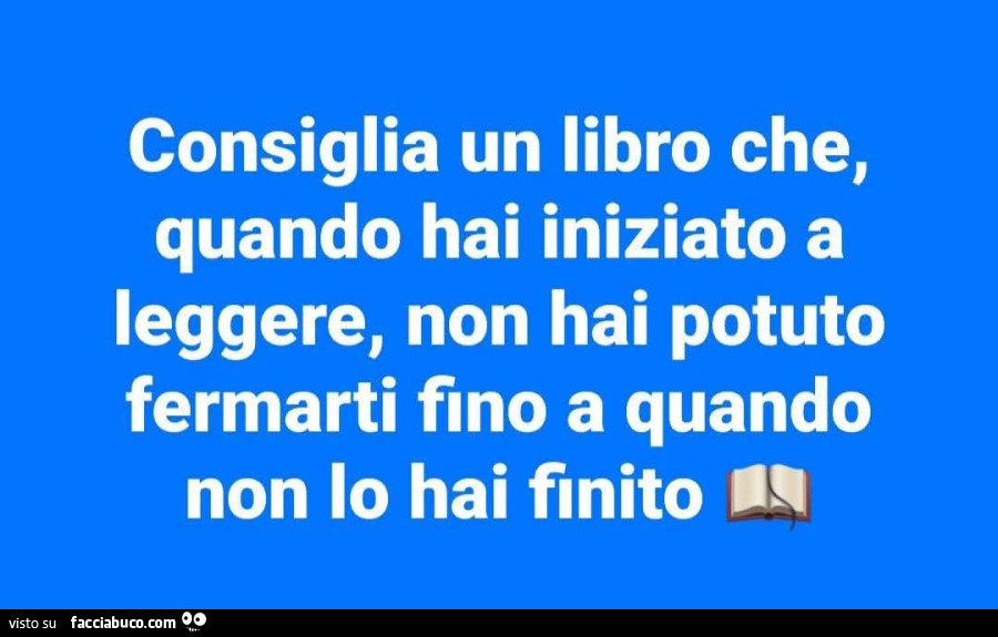 Consiglia un libro che, quando hai iniziato a leggere, non hai potuto fermarti fino a quando non lo hai finito