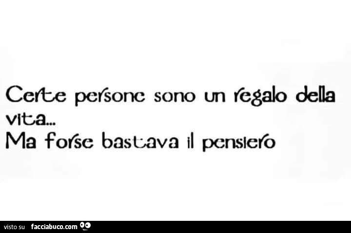 Certe persone sono un regalo della vita… ma forse bastava il pensiero