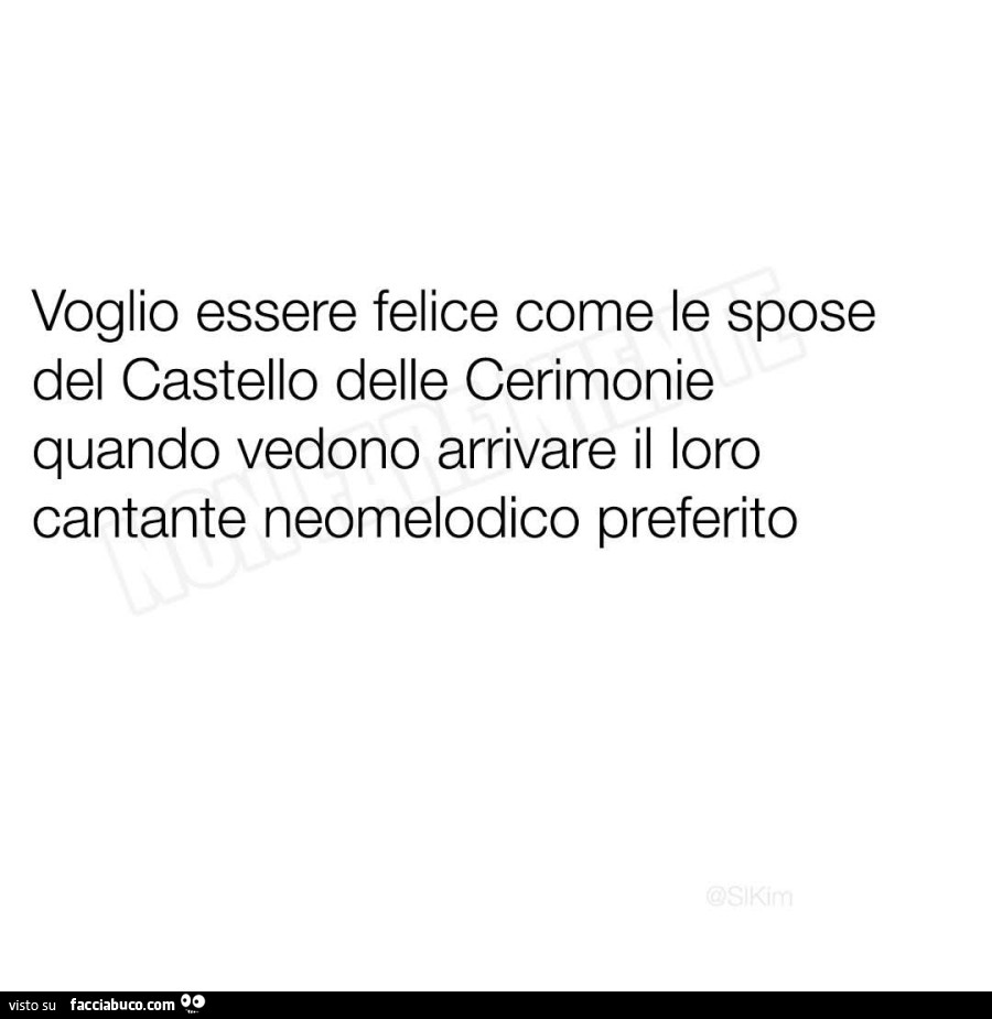 Voglio essere felice come le spose del castello delle cerimonie quando vedono arrivare il loro cantante neomelodico preferito
