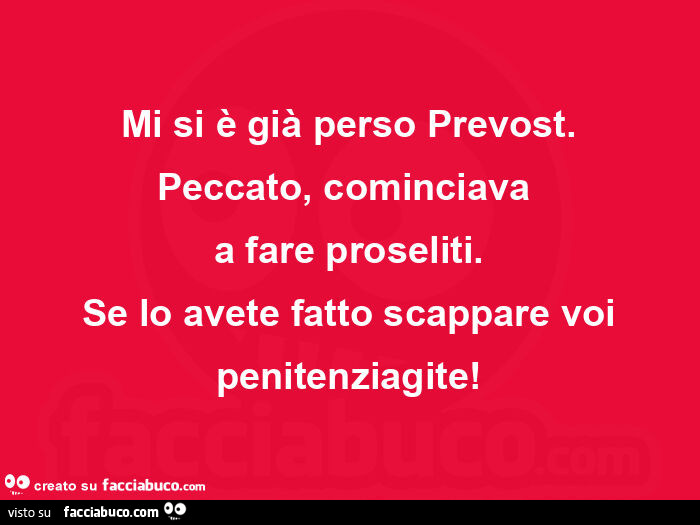 Mi si è già perso prevost. Peccato, cominciava  a fare proseliti. Se lo avete fatto scappare voi penitenziagite