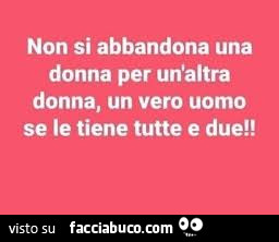 Non si abbandona una donna per un'altra donna, un vero uomo se le tiene tutte e due