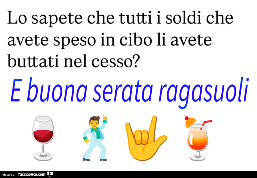 Lo sapete che tutti i soldi che avete speso in cibo li avete buttati nel cesso? E buona serata ragasuoli