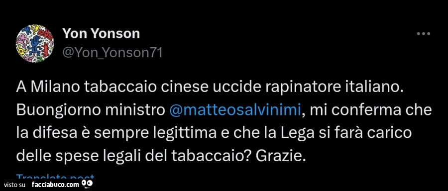 A milano tabaccaio cinese uccide rapinatore italiano. Buongiorno ministro Matteo Salvinimi, mi conferma che la difesa è sempre legittima e che la lega si farà carico delle spese legali del tabaccaio? Grazie