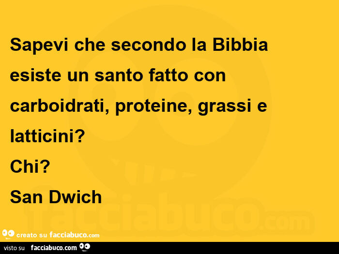 Sapevi che secondo la Bibbia esiste un santo fatto con carboidrati, proteine, grassi e latticini? Chi? San Dwich 