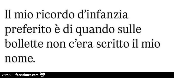 Il mio ricordo d'infanzia preferito รจ di quando sulle bollette non c'era scritto il mio nome