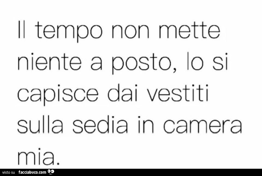 Il tempo non mette niente a posto, lo si capisce dai vestiti sulla sedia in camera mia