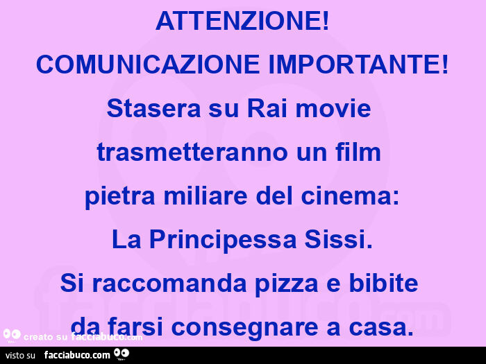 Attenzione! Comunicazione importante! Stasera su rai movie trasmetteranno un film pietra miliare del cinema: la principessa sissi. Si raccomanda pizza e bibite da farsi consegnare a casa