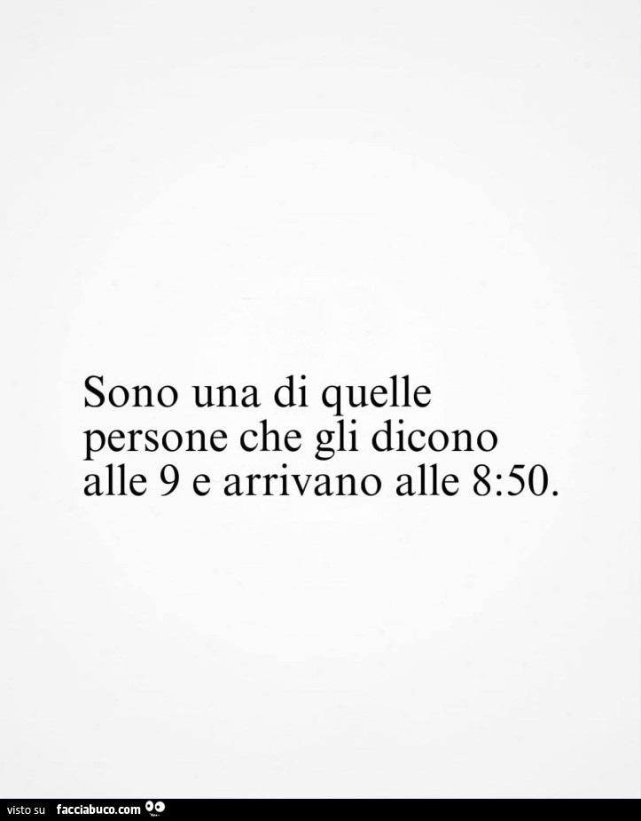 Sono una di quelle persone che gli dicono alle 9 e arrivano alle 8: 50