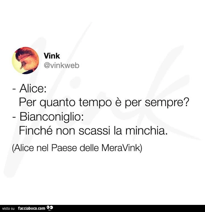 Alice: per quanto tempo è per sempre? Bianconiglio: finché non scassi la minchia