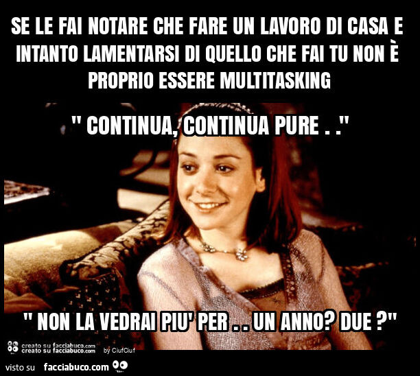 Se le fai notare che fare un lavoro di casa e intanto lamentarsi di quello che fai tu non è proprio essere multitasking