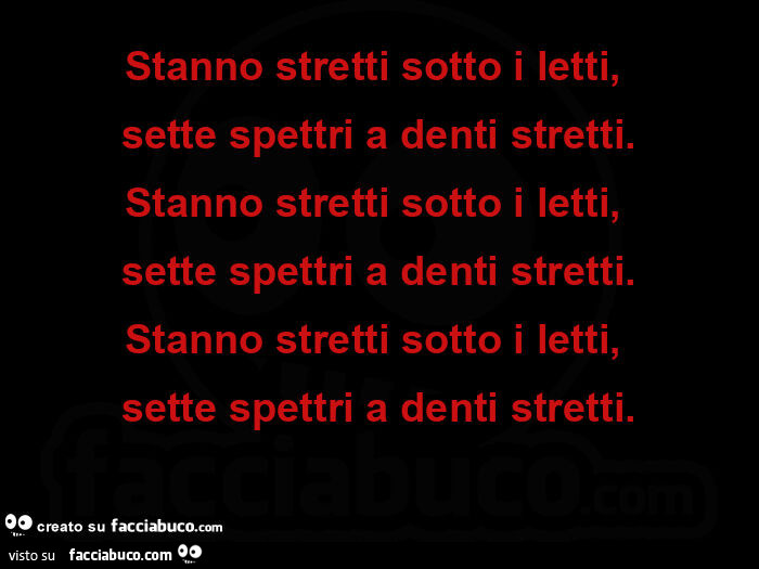 Stanno stretti sotto i letti, sette spettri a denti stretti. Stanno stretti sotto i letti, sette spettri a denti stretti. Stanno stretti sotto i letti, sette spettri a denti stretti