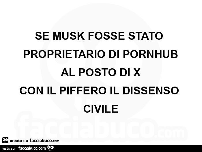 Se musk fosse stato proprietario di pornhub al posto di x con il piffero il dissenso civile