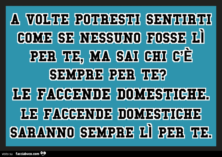 A volte potresti sentirti come se nessuno fosse lì per te, ma sai chi c'è sempre per te? Le faccende domestiche saranno sempre lì per te