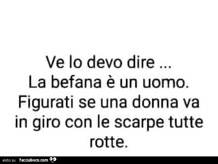 Ve lo devo dire la befana è un uomo. Figurati se una donna va in giro con le scarpe tutte rotte