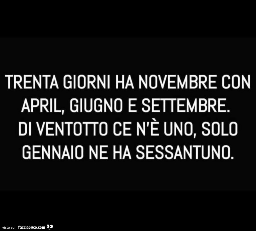 Trenta giorni ha novembre con april, giugno e settembre. Di ventotto ce n'è uno, solo gennaio ne ha sessantuno