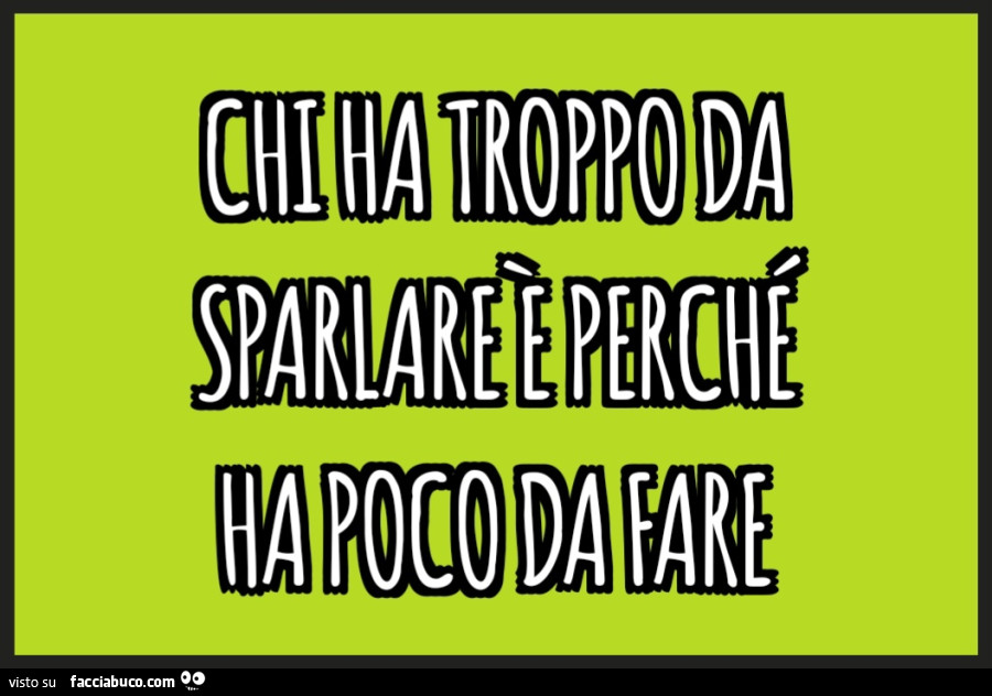 Chi ha troppo da sparlare è perché ha poco da fare