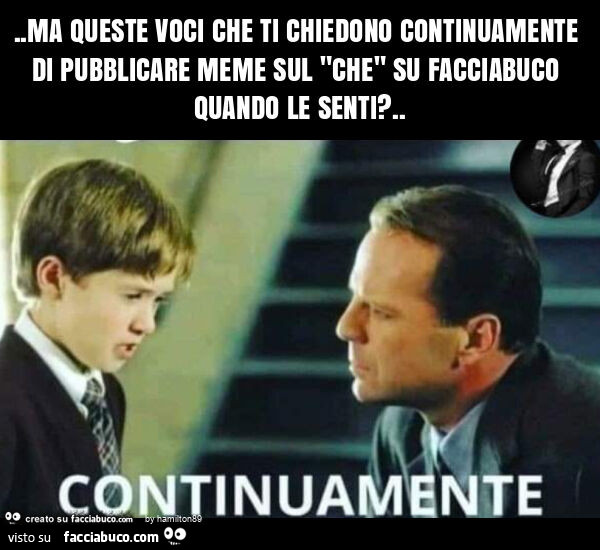 Ma queste voci che ti chiedono continuamente di pubblicare meme sul "che" su facciabuco quando le senti?