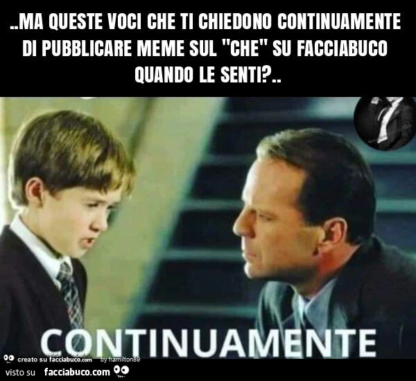 Ma queste voci che ti chiedono continuamente di pubblicare meme sul "che" su facciabuco quando le senti?