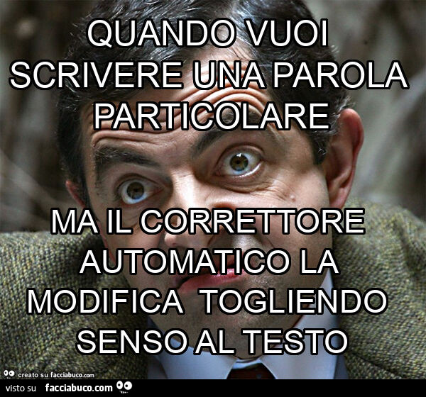 Quando vuoi scrivere una parola particolare ma il correttore automatico la modifica togliendo senso al testo