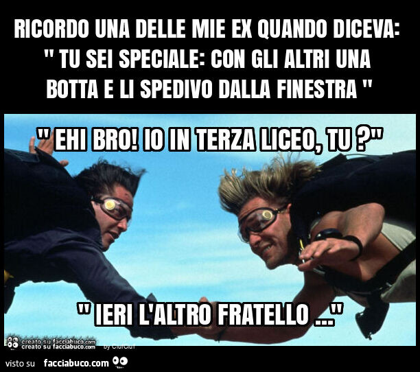 Ricordo una delle mie ex quando diceva: " tu sei speciale: con gli altri una botta e li spedivo dalla finestra "