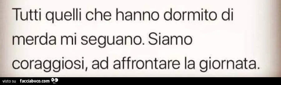 Tutti quelli che hanno dormito di merda mi seguano siamo coraggiosi ad affrontare la giornata