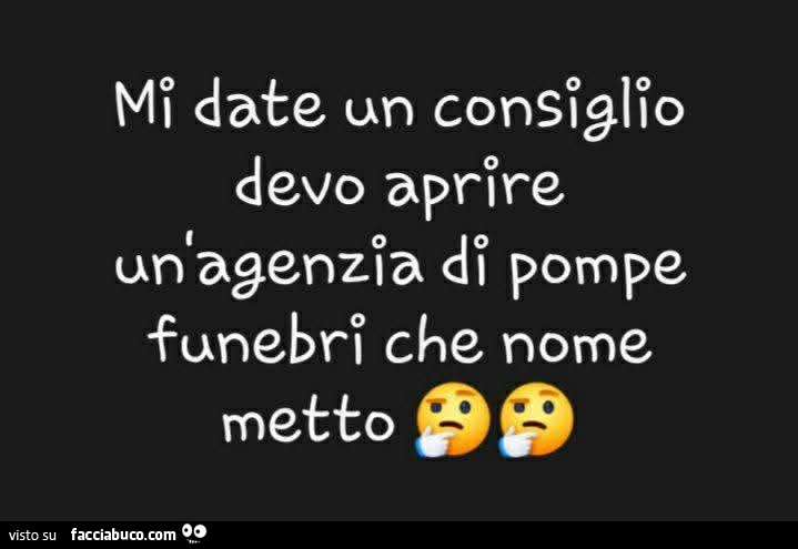 Mi date un consiglio devo aprire un'agenzia di pompe funebri che nome metto