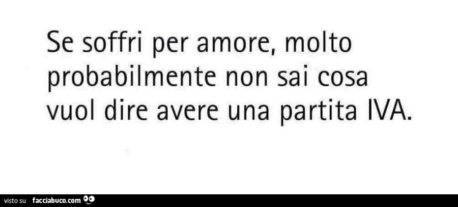 Se soffri per amore, molto probabilmente non sai cosa vuol dire avere una partita iva