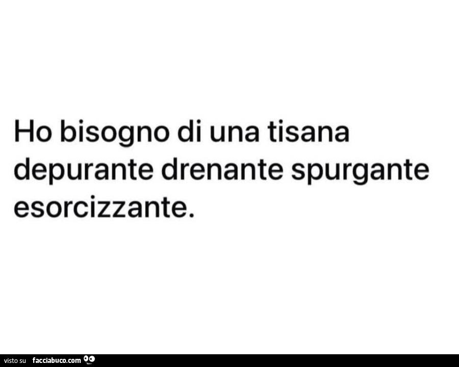 Ho bisogno di una tisana depurante drenante spurgante esorcizzante