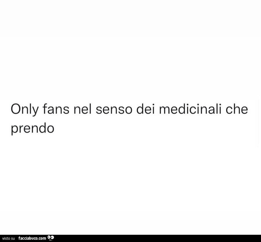 Only fans nel senso dei medicinali che prendo