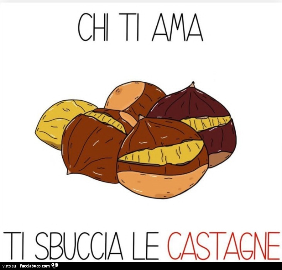 Chi ti ama ti sbuccia le castagne