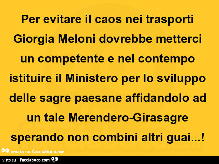 Per evitare il caos nei trasporti Giorgia Meloni dovrebbe metterci un competente e nel contempo istituire il Ministero per lo sviluppo delle sagre paesane affidandolo ad un tale Merendero-Girasagre sperando non combini altri guai