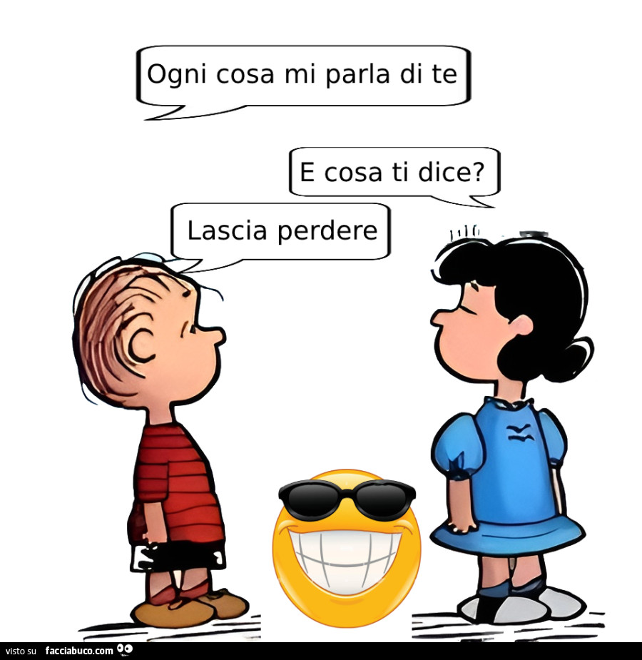 Ogni cosa mi parla di te. E cosa ti dice? Lascia perdere