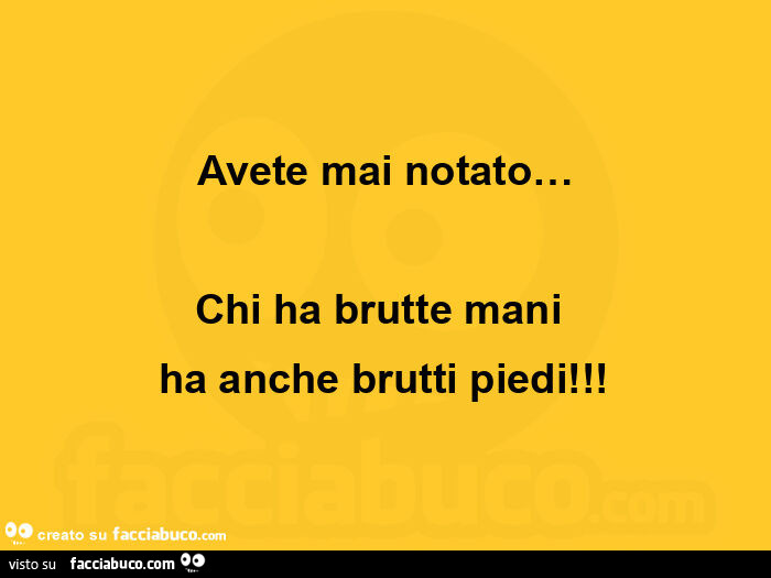 Avete mai notato… chi ha brutte mani ha anche brutti piedi