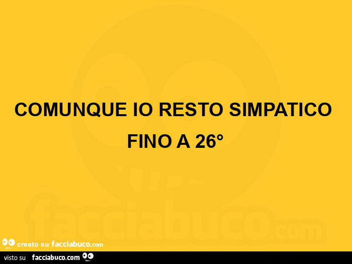 Comunque io resto simpatico fino a 26°