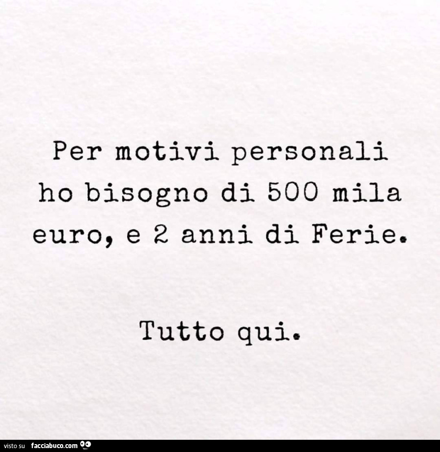 Per motivi personali ho bisogno di 500 mila euro, e 2 anni di ferie. Tutto qui