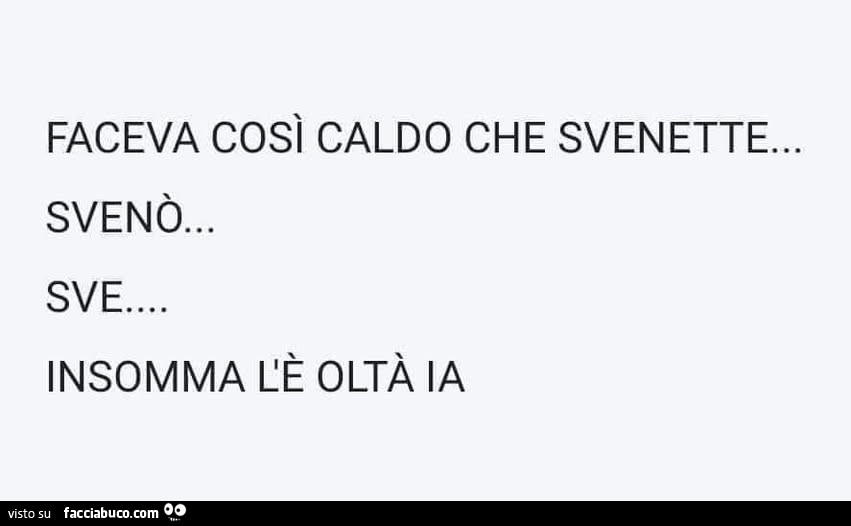 Faceva così caldo che svenette. Svenò… sve insomma l'è oltà la
