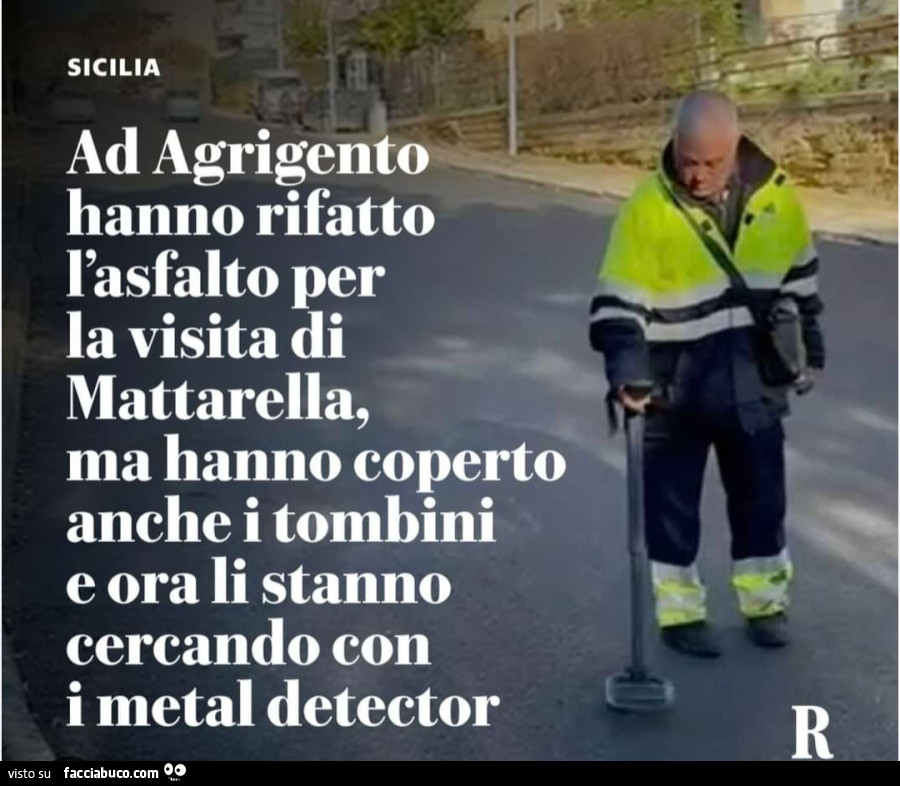 Ad Agrigento hanno rifatto l'asfalto per la visita di mattarella ma hanno coperto anche i tombini e ora li stanno cercando con i metal detector