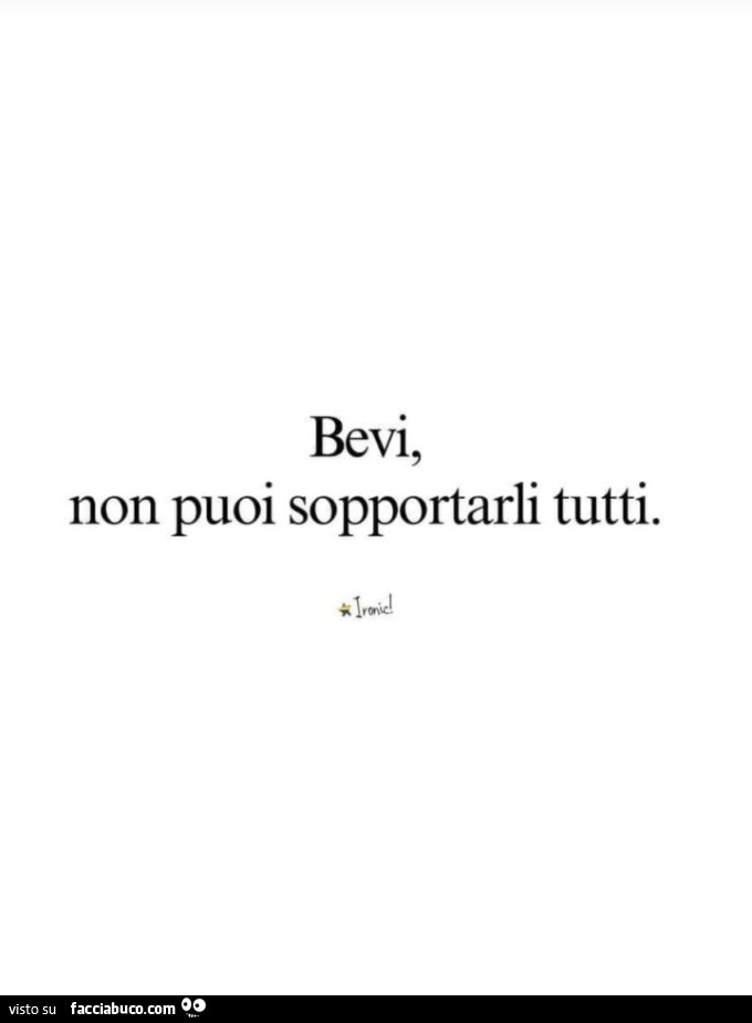 Bevi, non puoi sopportarli tutti