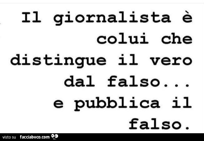 Il giornalista è colui che distingue il vero dal falso… e pubblica il falso