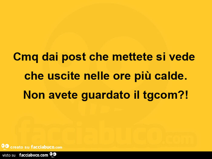 Cmq dai post che mettete si vede che uscite nelle ore più calde. Non avete guardato il tgcom?